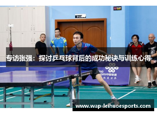 专访张强：探讨乒乓球背后的成功秘诀与训练心得