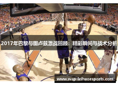 2017年巴黎与图卢兹激战回顾：精彩瞬间与战术分析