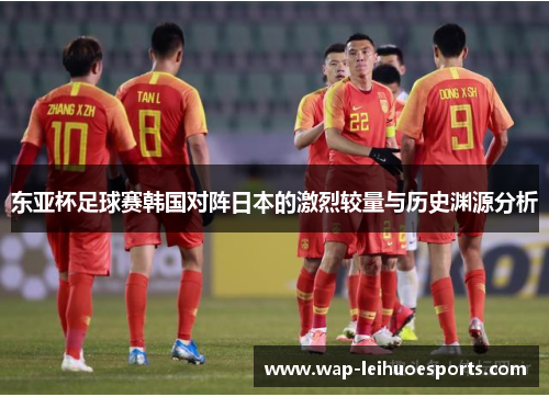 东亚杯足球赛韩国对阵日本的激烈较量与历史渊源分析
