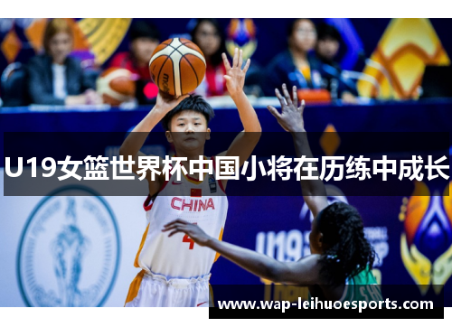U19女篮世界杯中国小将在历练中成长