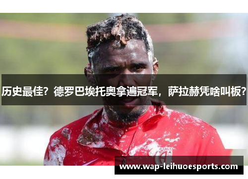 历史最佳？德罗巴埃托奥拿遍冠军，萨拉赫凭啥叫板？
